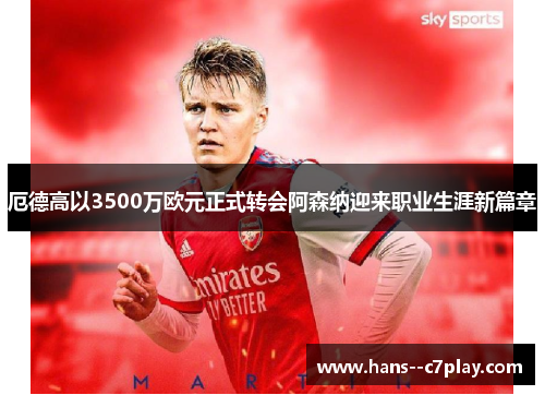 厄德高以3500万欧元正式转会阿森纳迎来职业生涯新篇章