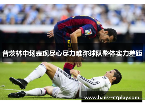 普茨林中场表现尽心尽力难弥球队整体实力差距