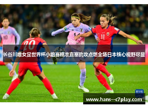 长谷川唯女足世界杯小组赛精准直塞助攻点燃全场日本核心视野尽显