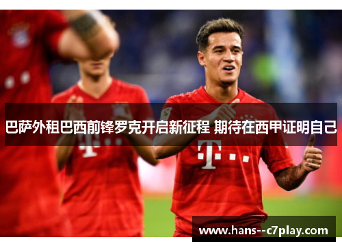 巴萨外租巴西前锋罗克开启新征程 期待在西甲证明自己