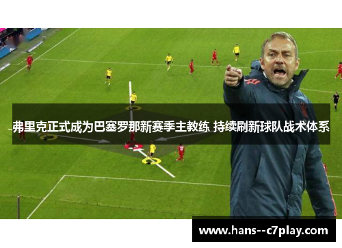 弗里克正式成为巴塞罗那新赛季主教练 持续刷新球队战术体系