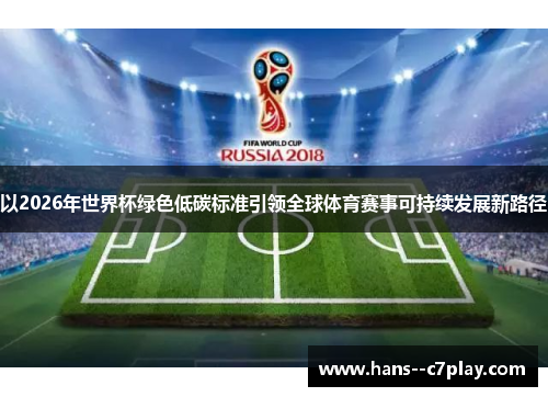 以2026年世界杯绿色低碳标准引领全球体育赛事可持续发展新路径 以2026年世界杯绿色低碳标准引领全球体育赛事可持续发展新路径