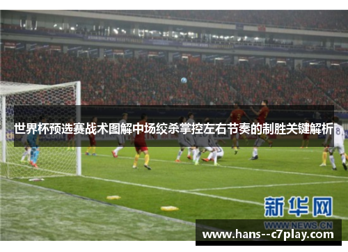 世界杯预选赛战术图解中场绞杀掌控左右节奏的制胜关键解析