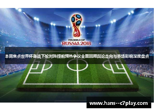 本周焦点世界杯备战下轮对阵提前预热争议全面回顾舆论走向与赛场影响深度盘点 本周焦点世界杯备战下轮对阵提前预热争议全面回顾舆论走向与赛场影响深度盘点