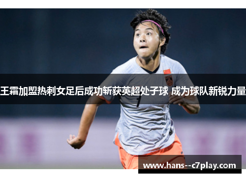 王霜加盟热刺女足后成功斩获英超处子球 成为球队新锐力量 王霜加盟热刺女足后成功斩获英超处子球 成为球队新锐力量