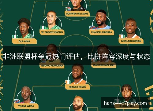 非洲联盟杯争冠热门评估，比拼阵容深度与状态