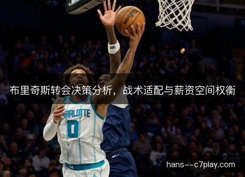 布里奇斯转会决策分析，战术适配与薪资空间权衡