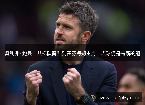 奥利弗·鲍曼：从梯队晋升到霍芬海姆主力，点球仍是待解的题